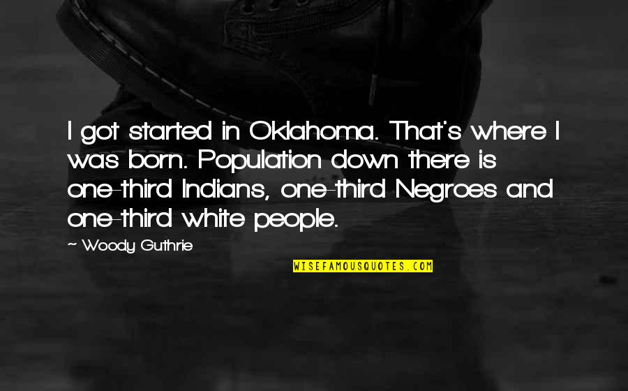 Indians Quotes By Woody Guthrie: I got started in Oklahoma. That's where I