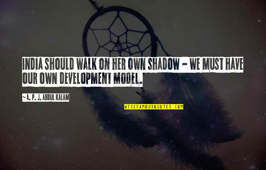 India's Development Quotes By A. P. J. Abdul Kalam: India should walk on her own shadow -