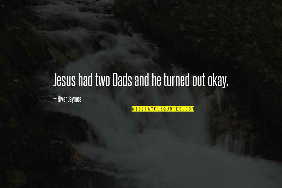 Indicabae Quotes By River Jaymes: Jesus had two Dads and he turned out Indicabae Quotes By River Jaymes: Jesus had two Dads and he turned out