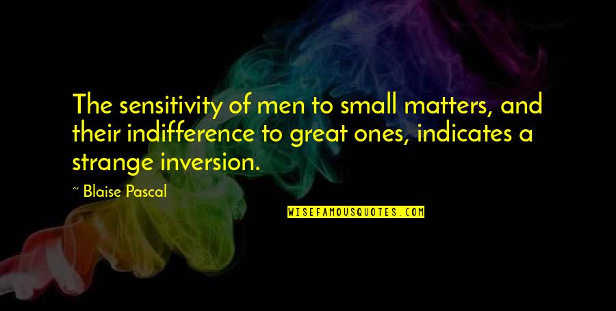 Indicates Quotes By Blaise Pascal: The sensitivity of men to small matters, and