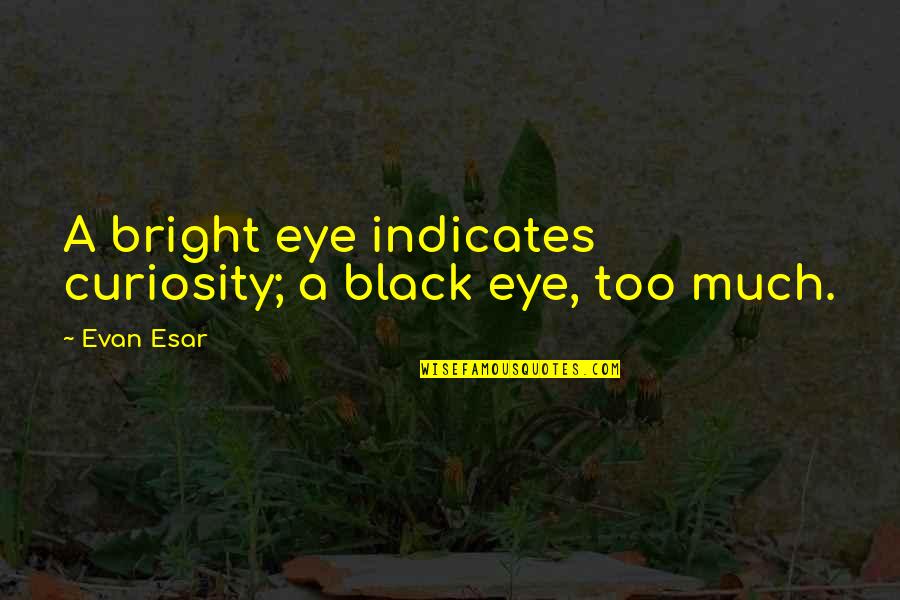 Indicates Quotes By Evan Esar: A bright eye indicates curiosity; a black eye,