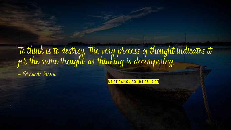 Indicates Quotes By Fernando Pessoa: To think is to destroy. The very process