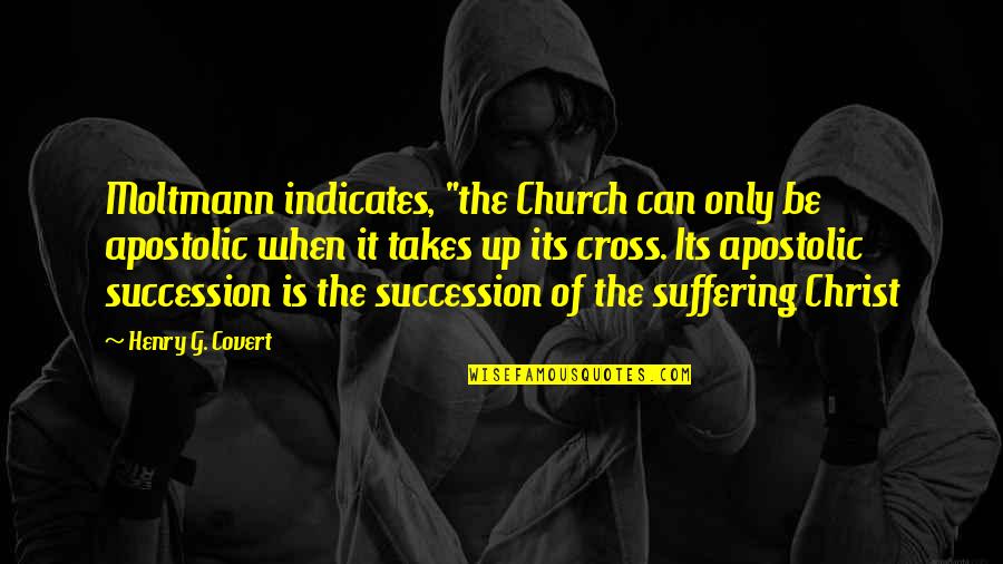 Indicates Quotes By Henry G. Covert: Moltmann indicates, "the Church can only be apostolic