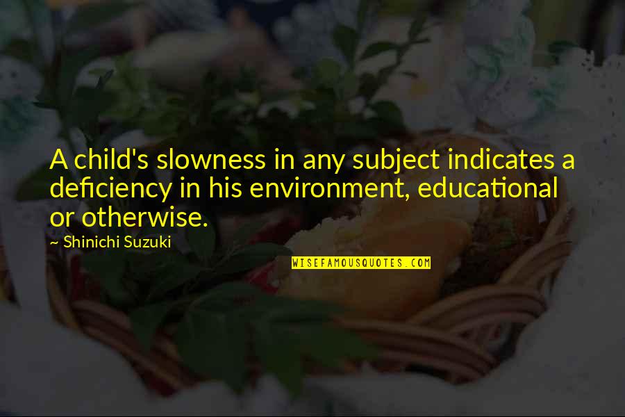 Indicates Quotes By Shinichi Suzuki: A child's slowness in any subject indicates a