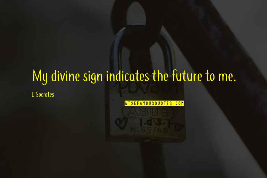 Indicates Quotes By Socrates: My divine sign indicates the future to me.