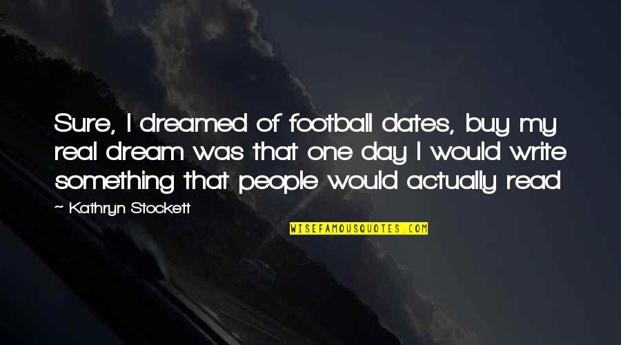 Indicia Pronunciation Quotes By Kathryn Stockett: Sure, I dreamed of football dates, buy my Indicia Pronunciation Quotes By Kathryn Stockett: Sure, I dreamed of football dates, buy my