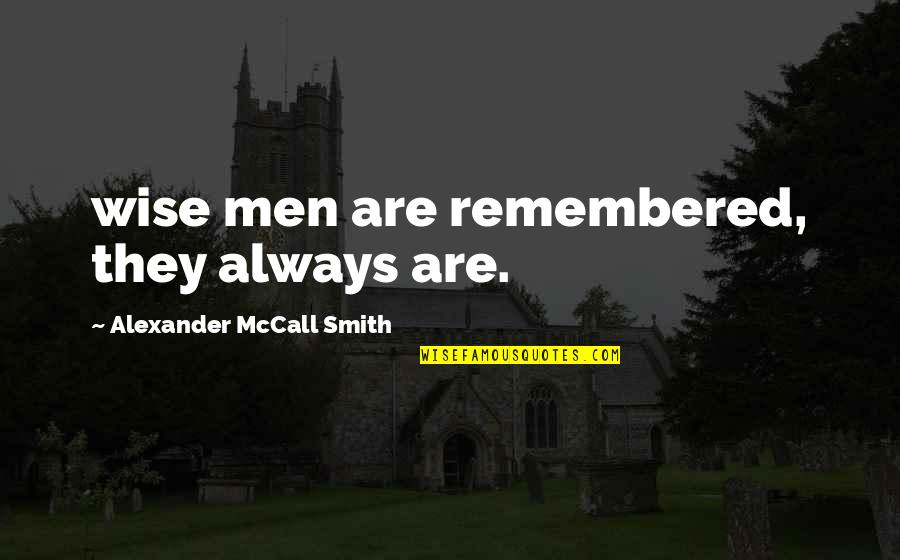 Indicidual Quotes By Alexander McCall Smith: wise men are remembered, they always are. Indicidual Quotes By Alexander McCall Smith: wise men are remembered, they always are.