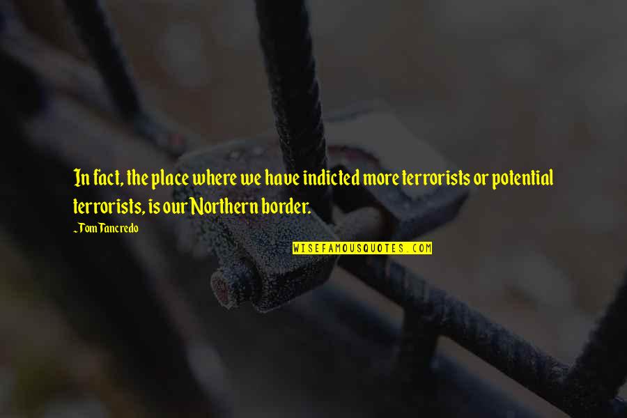 Indicted Quotes By Tom Tancredo: In fact, the place where we have indicted Indicted Quotes By Tom Tancredo: In fact, the place where we have indicted