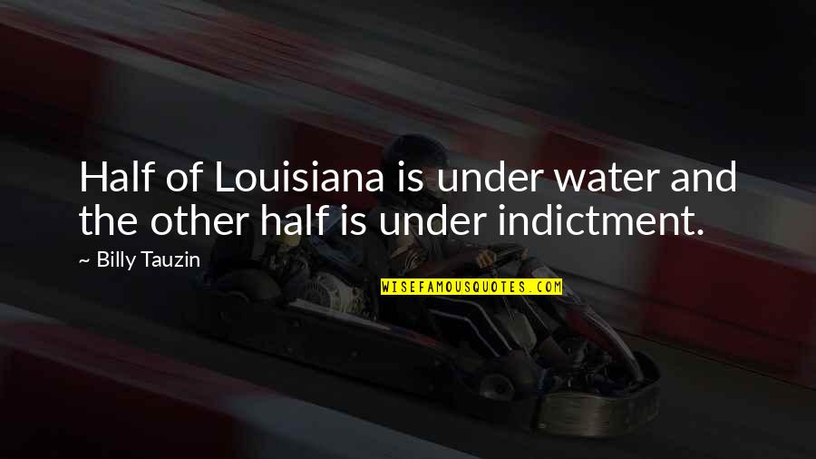 Indictment Quotes By Billy Tauzin: Half of Louisiana is under water and the