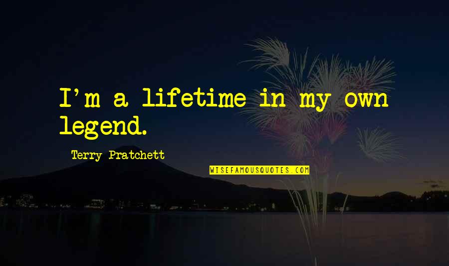 Indictment Quotes By Terry Pratchett: I'm a lifetime in my own legend.