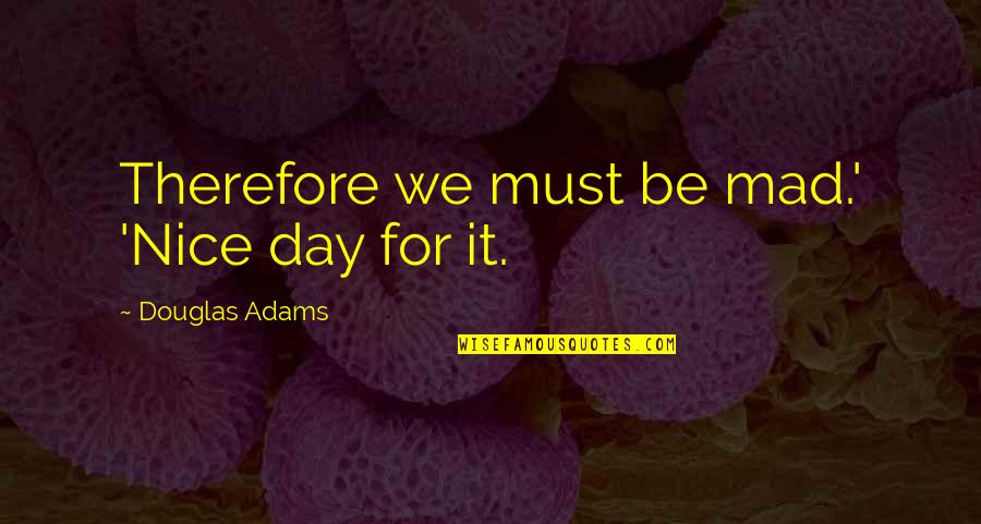 Indicud Quotes By Douglas Adams: Therefore we must be mad.' 'Nice day for Indicud Quotes By Douglas Adams: Therefore we must be mad.' 'Nice day for