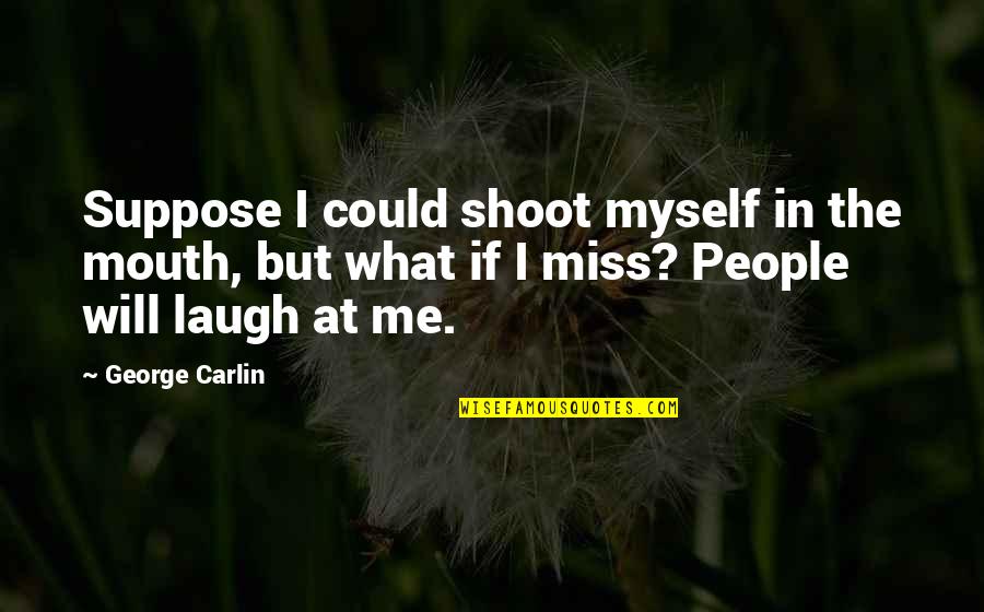 Indicud Quotes By George Carlin: Suppose I could shoot myself in the mouth, Indicud Quotes By George Carlin: Suppose I could shoot myself in the mouth,