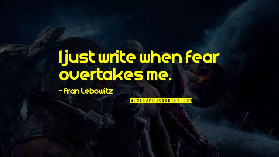 Indie Filmmaker Quotes By Fran Lebowitz: I just write when fear overtakes me. Indie Filmmaker Quotes By Fran Lebowitz: I just write when fear overtakes me.