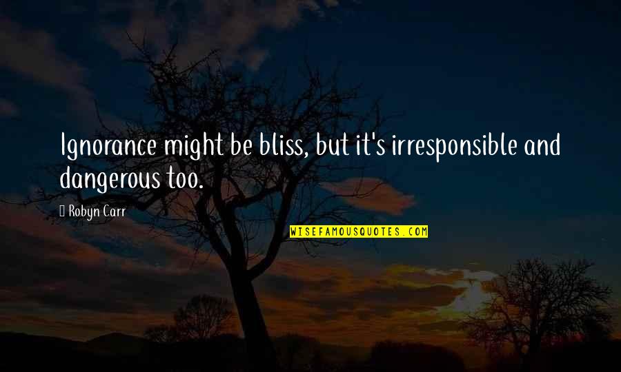 Indie Friendship Quotes By Robyn Carr: Ignorance might be bliss, but it's irresponsible and