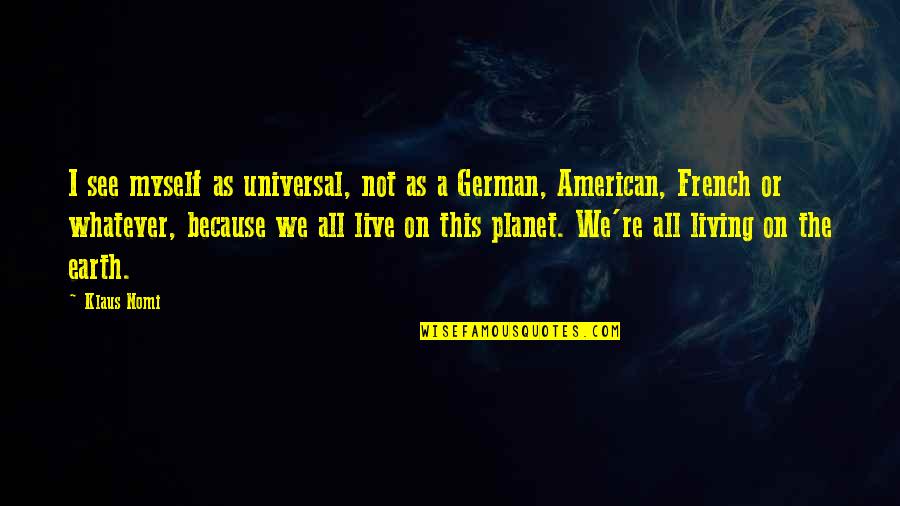 Indie Movie Quotes By Klaus Nomi: I see myself as universal, not as a Indie Movie Quotes By Klaus Nomi: I see myself as universal, not as a