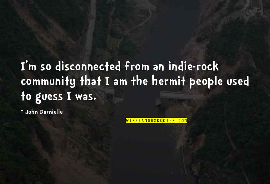 Indie Rock Quotes By John Darnielle: I'm so disconnected from an indie-rock community that