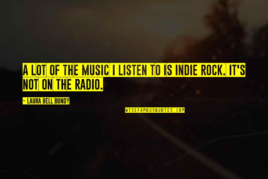 Indie Rock Quotes By Laura Bell Bundy: A lot of the music I listen to