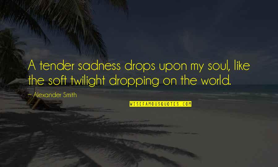 Indiegogo Quotes By Alexander Smith: A tender sadness drops upon my soul, like Indiegogo Quotes By Alexander Smith: A tender sadness drops upon my soul, like