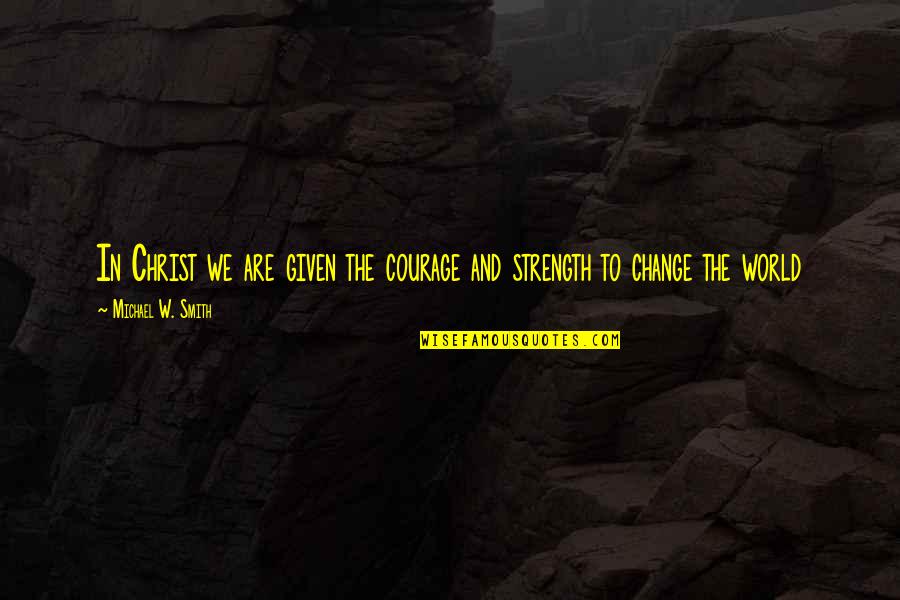 Indiegogo Quotes By Michael W. Smith: In Christ we are given the courage and Indiegogo Quotes By Michael W. Smith: In Christ we are given the courage and
