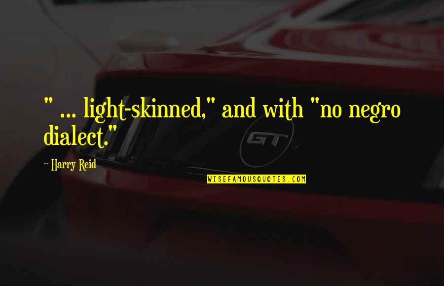 Indiferencia Ignaciana Quotes By Harry Reid: " ... light-skinned," and with "no negro dialect." Indiferencia Ignaciana Quotes By Harry Reid: " ... light-skinned," and with "no negro dialect."