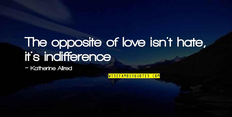 Indifference And Love Quotes By Katherine Allred: The opposite of love isn't hate, it's indifference