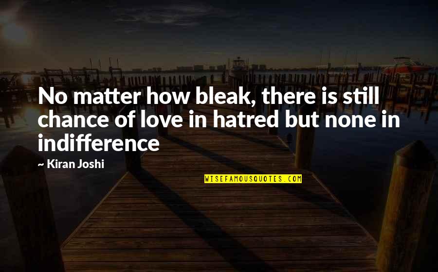 Indifference And Love Quotes By Kiran Joshi: No matter how bleak, there is still chance