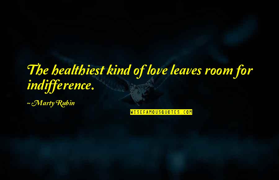 Indifference And Love Quotes By Marty Rubin: The healthiest kind of love leaves room for