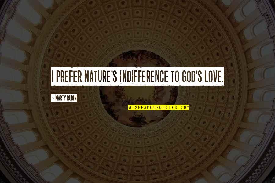 Indifference In Love Quotes By Marty Rubin: I prefer Nature's indifference to God's love. Indifference In Love Quotes By Marty Rubin: I prefer Nature's indifference to God's love.