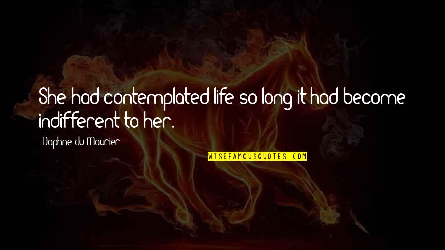 Indifferent Quotes By Daphne Du Maurier: She had contemplated life so long it had Indifferent Quotes By Daphne Du Maurier: She had contemplated life so long it had