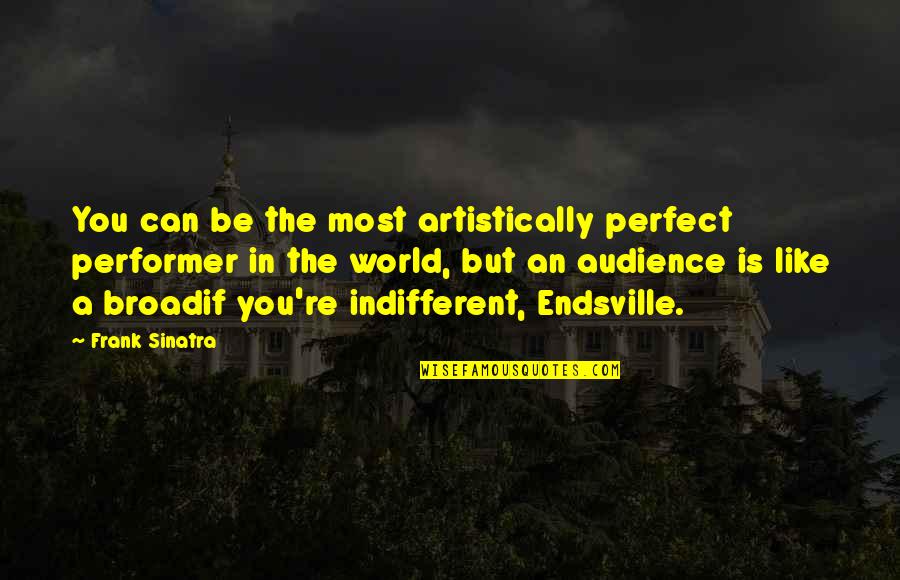 Indifferent Quotes By Frank Sinatra: You can be the most artistically perfect performer