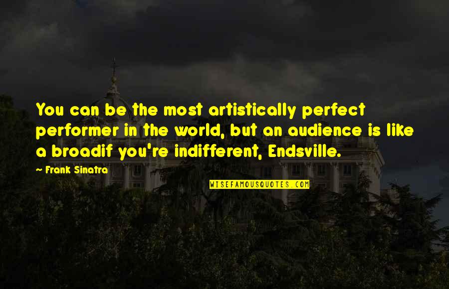 Indifferent Quotes By Frank Sinatra: You can be the most artistically perfect performer Indifferent Quotes By Frank Sinatra: You can be the most artistically perfect performer