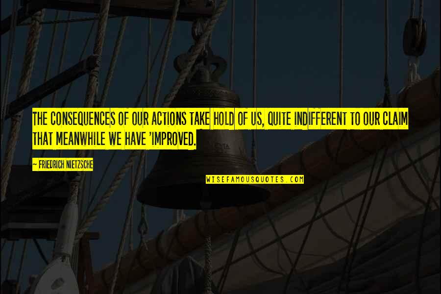Indifferent Quotes By Friedrich Nietzsche: The consequences of our actions take hold of