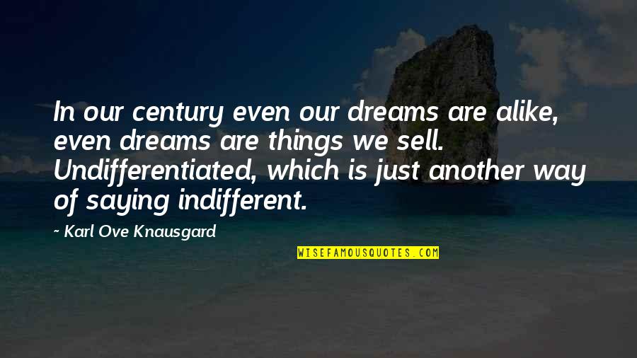 Indifferent Quotes By Karl Ove Knausgard: In our century even our dreams are alike,