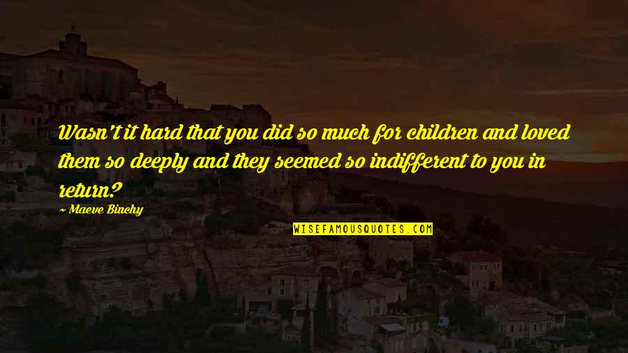 Indifferent Quotes By Maeve Binchy: Wasn't it hard that you did so much Indifferent Quotes By Maeve Binchy: Wasn't it hard that you did so much