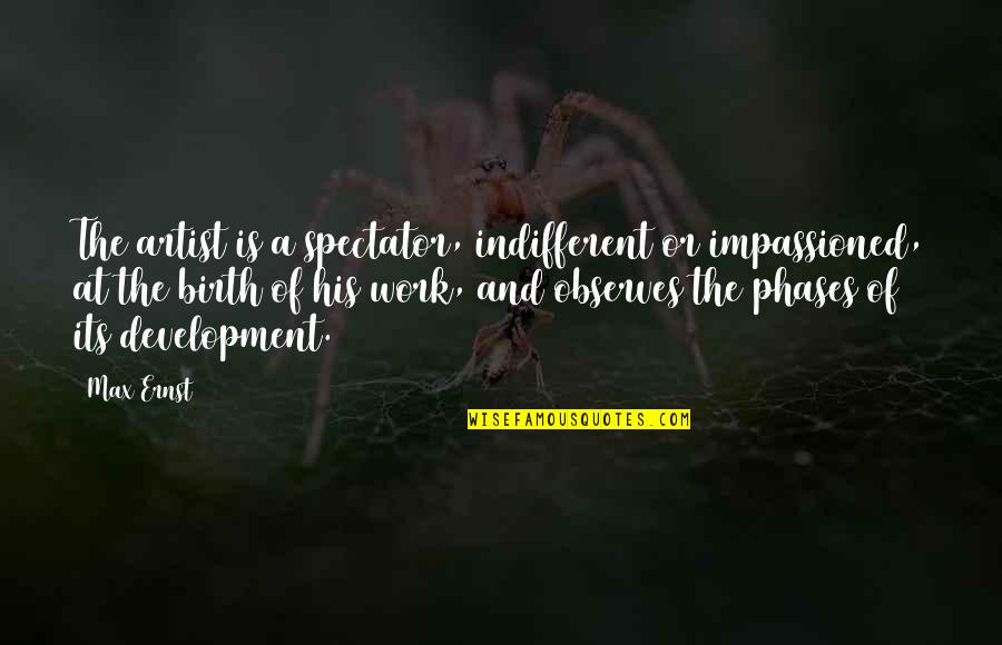 Indifferent Quotes By Max Ernst: The artist is a spectator, indifferent or impassioned, Indifferent Quotes By Max Ernst: The artist is a spectator, indifferent or impassioned,