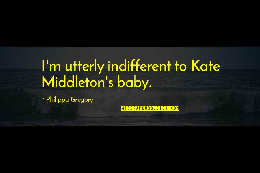 Indifferent Quotes By Philippa Gregory: I'm utterly indifferent to Kate Middleton's baby.