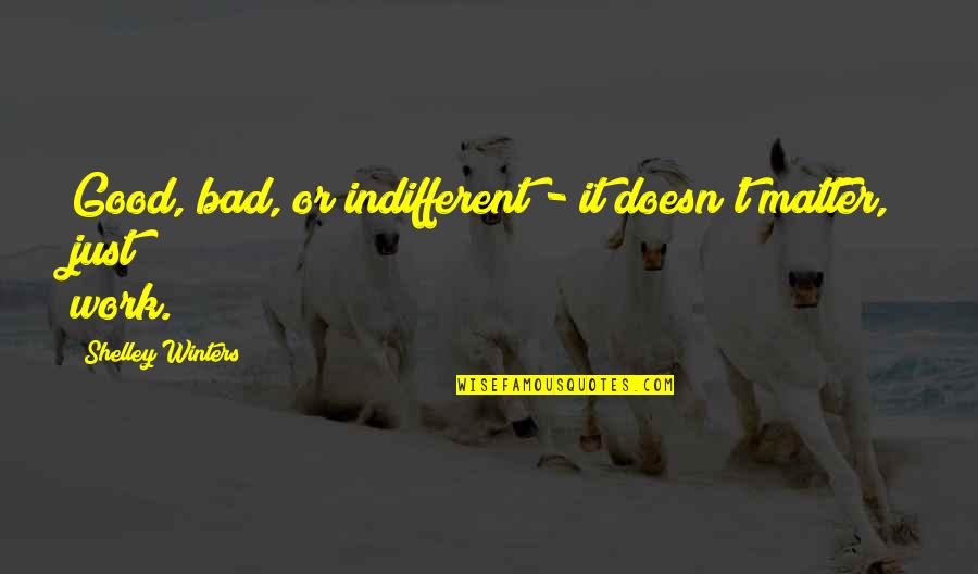 Indifferent Quotes By Shelley Winters: Good, bad, or indifferent - it doesn't matter,