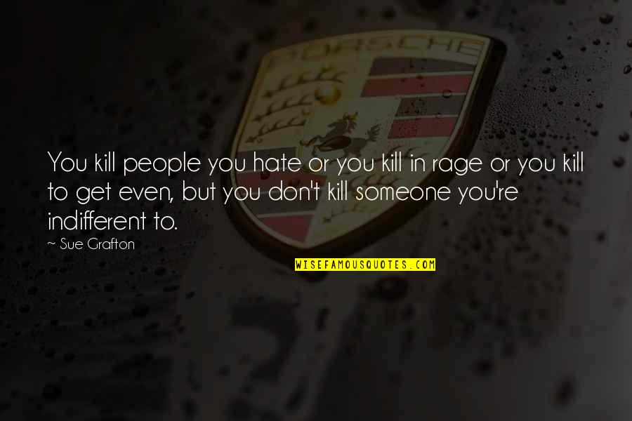 Indifferent Quotes By Sue Grafton: You kill people you hate or you kill Indifferent Quotes By Sue Grafton: You kill people you hate or you kill