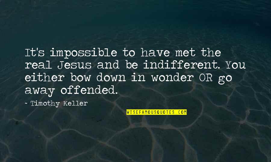 Indifferent Quotes By Timothy Keller: It's impossible to have met the real Jesus