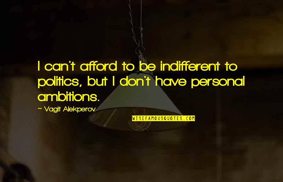 Indifferent Quotes By Vagit Alekperov: I can't afford to be indifferent to politics, Indifferent Quotes By Vagit Alekperov: I can't afford to be indifferent to politics,