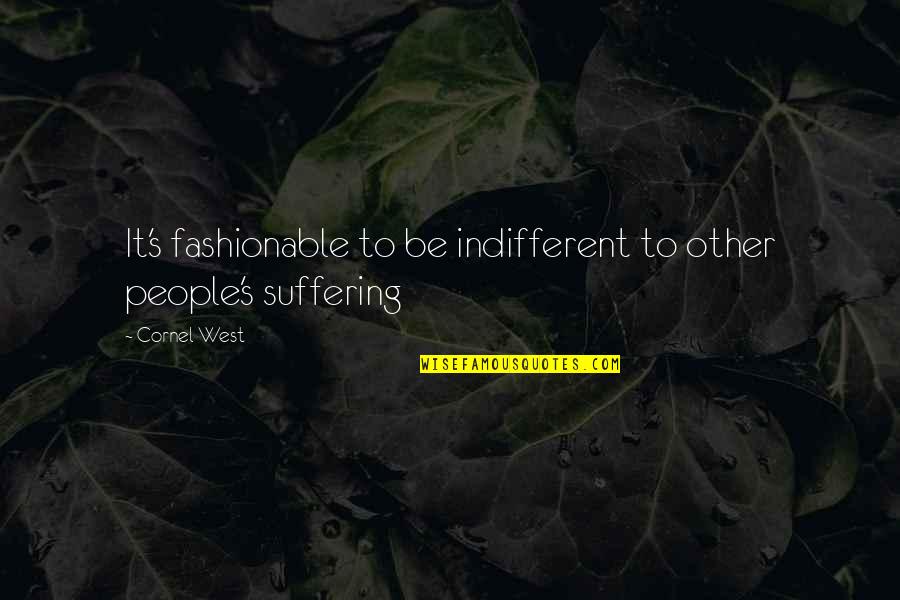 Indifferent To Suffering Quotes By Cornel West: It's fashionable to be indifferent to other people's