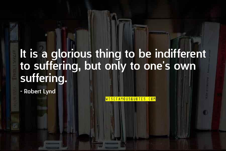 Indifferent To Suffering Quotes By Robert Lynd: It is a glorious thing to be indifferent