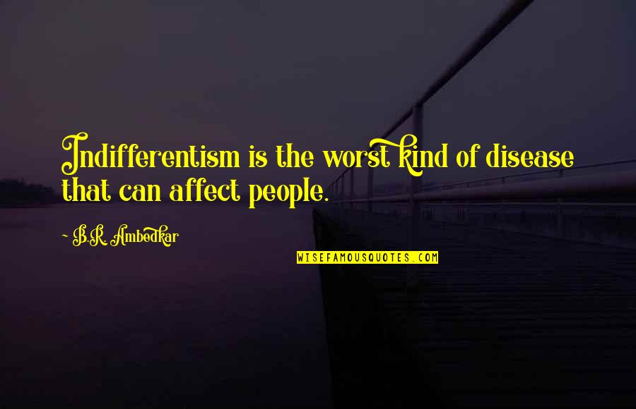 Indifferentism Quotes By B.R. Ambedkar: Indifferentism is the worst kind of disease that