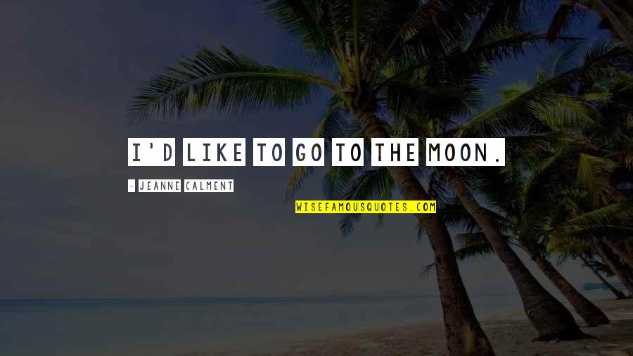 Indifferentism The Belief Quotes By Jeanne Calment: I'd like to go to the Moon.