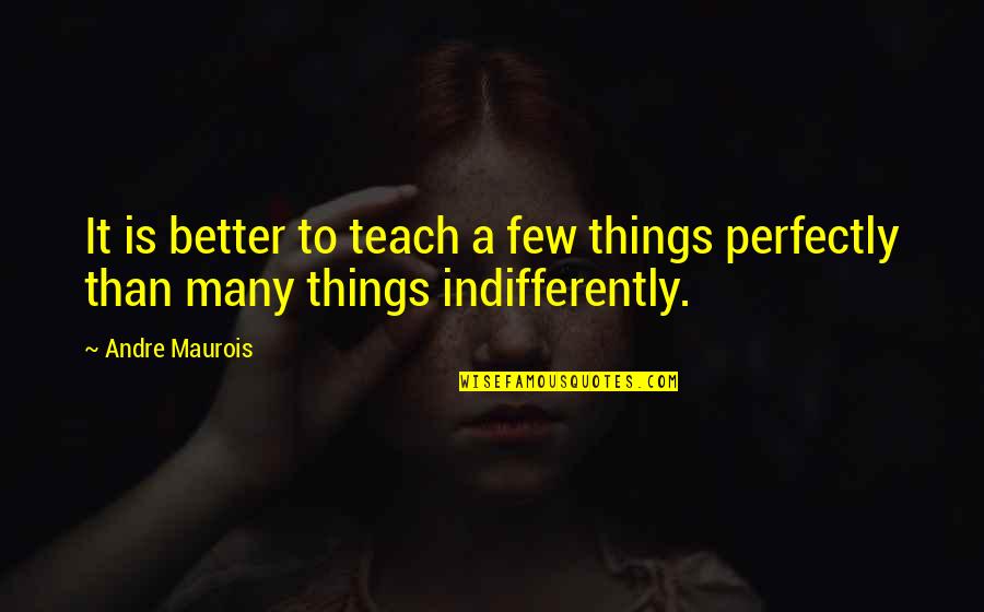 Indifferently Quotes By Andre Maurois: It is better to teach a few things