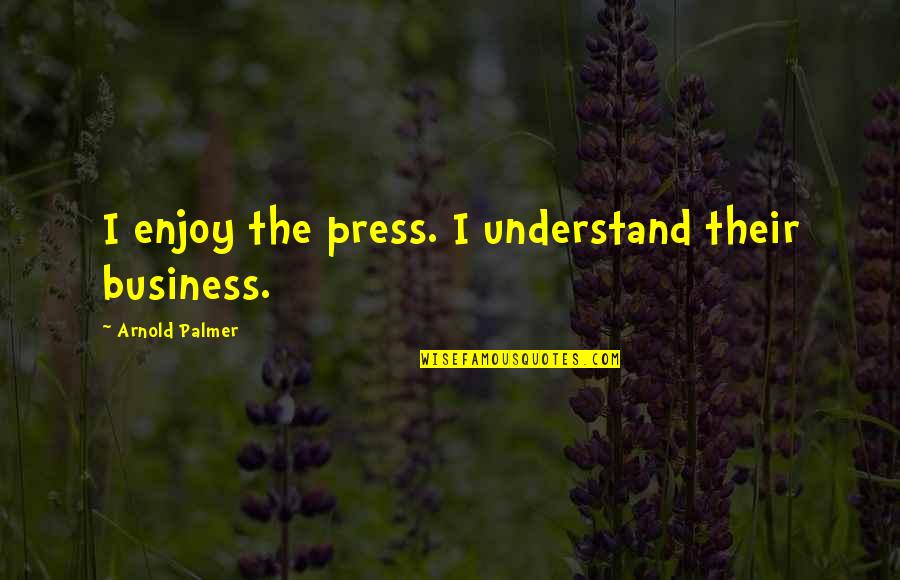 Indigena Dibujo Quotes By Arnold Palmer: I enjoy the press. I understand their business. Indigena Dibujo Quotes By Arnold Palmer: I enjoy the press. I understand their business.