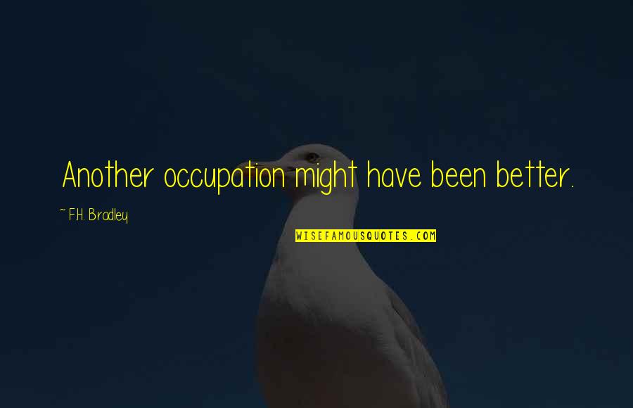 Indigenisation And Economic Empowerment Quotes By F.H. Bradley: Another occupation might have been better. Indigenisation And Economic Empowerment Quotes By F.H. Bradley: Another occupation might have been better.