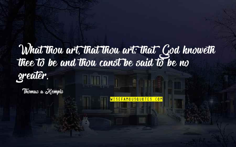 Indigenous Art Quotes By Thomas A Kempis: What thou art, that thou art; that God