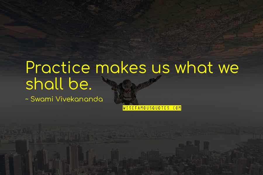 Indigenous Culture Quotes By Swami Vivekananda: Practice makes us what we shall be.