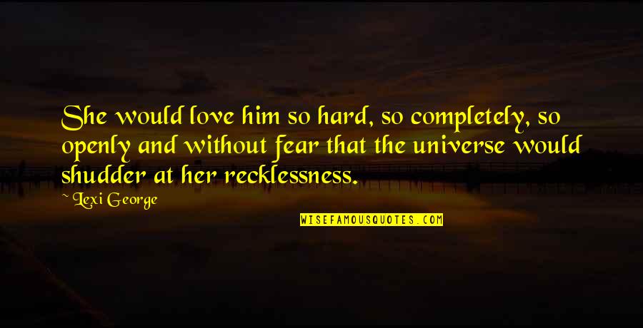 Indigenous Inspirational Quotes By Lexi George: She would love him so hard, so completely, Indigenous Inspirational Quotes By Lexi George: She would love him so hard, so completely,
